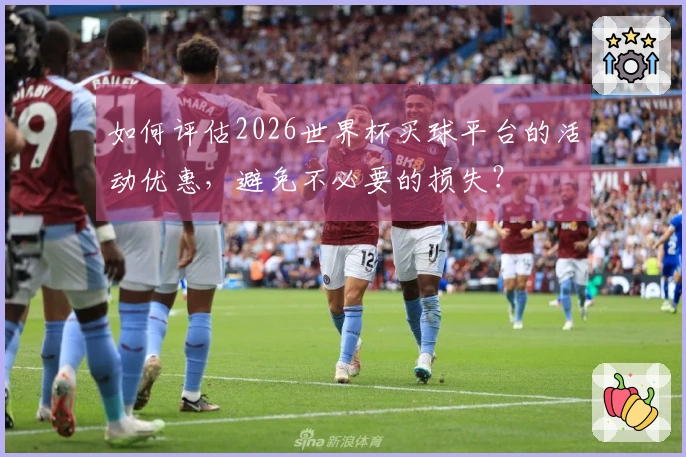 如何评估2026世界杯买球平台的活动优惠，避免不必要的损失？